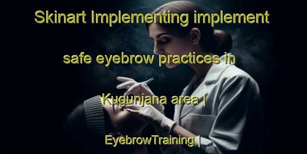 Skinart Implementing implement safe eyebrow practices in Kugunjana area | EyebrowTraining | EyebrowClasses | SkinartTraining-South Africa